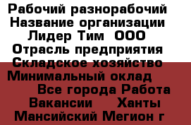 Рабочий-разнорабочий › Название организации ­ Лидер Тим, ООО › Отрасль предприятия ­ Складское хозяйство › Минимальный оклад ­ 14 000 - Все города Работа » Вакансии   . Ханты-Мансийский,Мегион г.